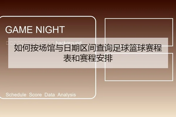 ru-he-an-chang-guan-yu-ri-qi-qu-jian-cha-xun-zu-qiu-lan-qiu-sai-cheng-biao-he-sai-cheng-an-pai-2-855.jpg
